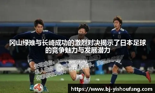 ⽜⼋体育冈山绿雉与长崎成功的激烈对决揭示了日本足球的竞争魅力与发展潜力
