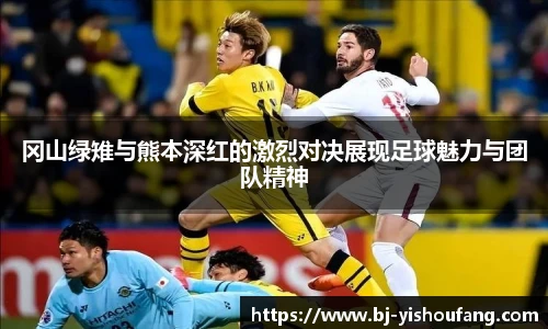 ⽜⼋体育冈山绿雉与熊本深红的激烈对决展现足球魅力与团队精神