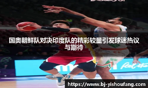 ⽜⼋体育国奥朝鲜队对决印度队的精彩较量引发球迷热议与期待