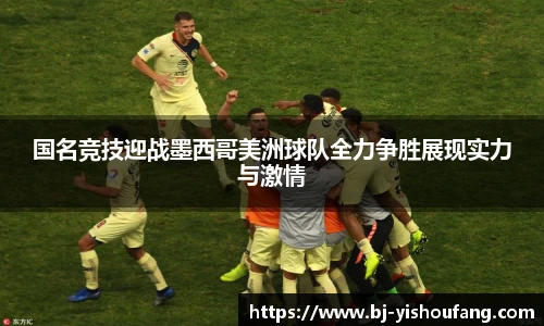 ⽜⼋体育国名竞技迎战墨西哥美洲球队全力争胜展现实力与激情