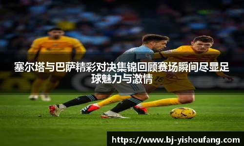 ⽜⼋体育塞尔塔与巴萨精彩对决集锦回顾赛场瞬间尽显足球魅力与激情