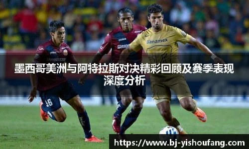 墨西哥美洲与阿特拉斯对决精彩回顾及赛季表现深度分析
