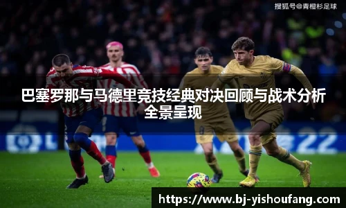 巴塞罗那与马德里竞技经典对决回顾与战术分析全景呈现