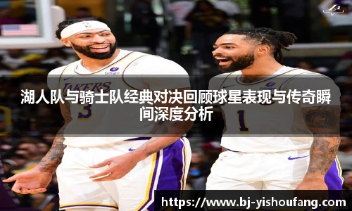 湖人队与骑士队经典对决回顾球星表现与传奇瞬间深度分析